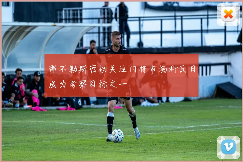 那不勒斯密切关注门将市场科瓦日成为考察目标之一
