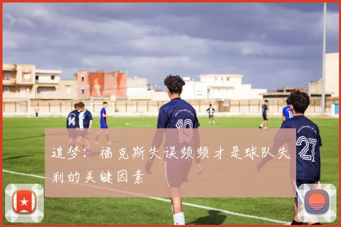 追梦：福克斯失误频频才是球队失利的关键因素