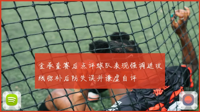 金承奎赛后点评球队表现强调进攻线弥补后防失误并谦虚自评